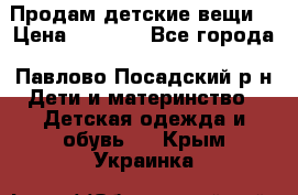 Продам детские вещи  › Цена ­ 1 200 - Все города, Павлово-Посадский р-н Дети и материнство » Детская одежда и обувь   . Крым,Украинка